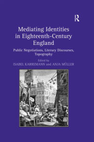 Title: Mediating Identities in Eighteenth-Century England: Public Negotiations, Literary Discourses, Topography, Author: Isabel Karremann