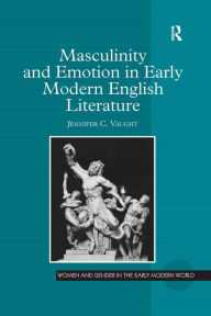 Title: Masculinity and Emotion in Early Modern English Literature, Author: Jennifer C. Vaught