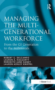 Title: Managing the Multi-Generational Workforce: From the GI Generation to the Millennials, Author: Robert G. DelCampo
