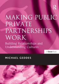 Title: Making Public Private Partnerships Work: Building Relationships and Understanding Cultures, Author: Michael Geddes