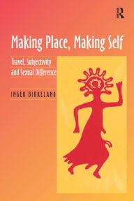 Title: Making Place, Making Self: Travel, Subjectivity and Sexual Difference, Author: Inger Birkeland