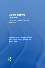 Title: Making Nothing Happen: Five Poets Explore Faith and Spirituality, Author: Gavin D'Costa