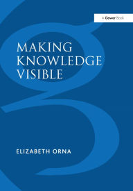 Title: Making Knowledge Visible: Communicating Knowledge Through Information Products, Author: Elizabeth Orna