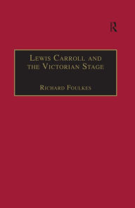 Title: Lewis Carroll and the Victorian Stage: Theatricals in a Quiet Life, Author: Richard Foulkes