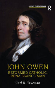 Title: John Owen: Reformed Catholic, Renaissance Man, Author: Carl R. Trueman