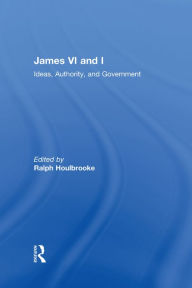 Title: James VI and I: Ideas, Authority, and Government, Author: Ralph  Houlbrooke