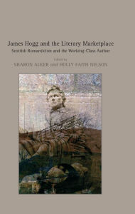 Title: James Hogg and the Literary Marketplace: Scottish Romanticism and the Working-Class Author, Author: Holly Faith Nelson