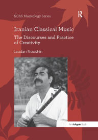 Free full pdf ebook downloads Iranian Classical Music: The Discourses and Practice of Creativity 9781138489004 PDF FB2 RTF by Laudan Nooshin (English Edition)