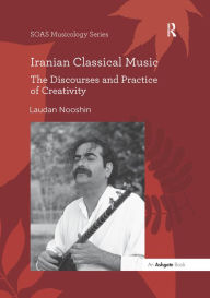 Title: Iranian Classical Music: The Discourses and Practice of Creativity, Author: Laudan Nooshin