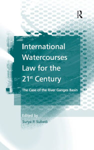 Title: International Watercourses Law for the 21st Century: The Case of the River Ganges Basin, Author: Surya P.Subedi