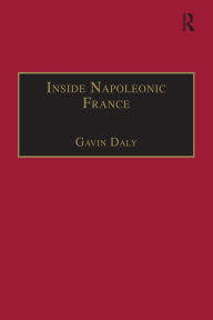 Title: Inside Napoleonic France: State and Society in Rouen, 1800-1815, Author: Gavin Daly