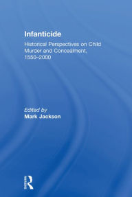 Title: Infanticide: Historical Perspectives on Child Murder and Concealment, 1550-2000, Author: Mark Jackson