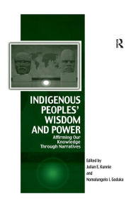 Title: Indigenous Peoples' Wisdom and Power: Affirming Our Knowledge Through Narratives, Author: Julian Kunnie