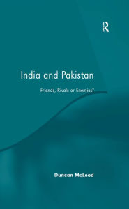 Title: India and Pakistan: Friends, Rivals or Enemies?, Author: Duncan McLeod