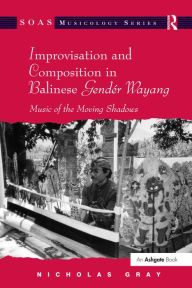 Title: Improvisation and Composition in Balinese Gendér Wayang: Music of the Moving Shadows, Author: Nicholas Gray