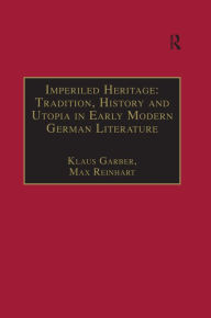 Title: Imperiled Heritage: Tradition, History and Utopia in Early Modern German Literature: Selected Essays by Klaus Garber, Author: Max Reinhart