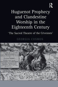 Title: Huguenot Prophecy and Clandestine Worship in the Eighteenth Century: 'The Sacred Theatre of the Cévennes', Author: Georgia Cosmos