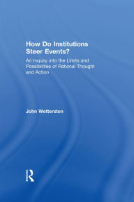 Title: How Do Institutions Steer Events?: An Inquiry into the Limits and Possibilities of Rational Thought and Action, Author: John Wettersten