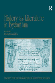 Title: History as Literature in Byzantium: Papers from the Fortieth Spring Symposium of Byzantine Studies, University of Birmingham, April 2007, Author: Ruth Macrides