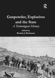 Title: Gunpowder, Explosives and the State: A Technological History, Author: Brenda J. Buchanan