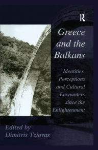 Title: Greece and the Balkans: Identities, Perceptions and Cultural Encounters since the Enlightenment, Author: Dimitris Tziovas