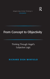 Title: From Concept to Objectivity: Thinking Through Hegel's Subjective Logic, Author: Richard Dien Winfield