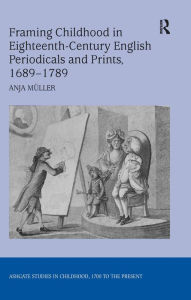 Title: Framing Childhood in Eighteenth-Century English Periodicals and Prints, 1689-1789, Author: Anja Müller