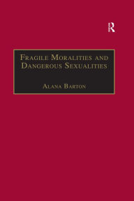 Title: Fragile Moralities and Dangerous Sexualities: Two Centuries of Semi-Penal Institutionalisation for Women, Author: Alana Barton