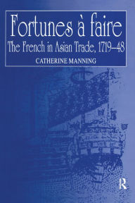 Title: Fortunes à faire: The French in Asian Trade, 1719-48, Author: Catherine Manning