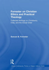 Title: Forrester on Christian Ethics and Practical Theology: Collected Writings on Christianity, India, and the Social Order, Author: Duncan B. Forrester