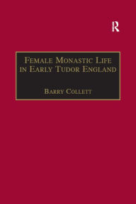 Title: Female Monastic Life in Early Tudor England: With an Edition of Richard Fox's Translation of the Benedictine Rule for Women, 1517, Author: Barry Collett