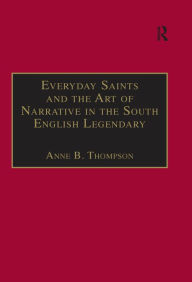 Title: Everyday Saints and the Art of Narrative in the South English Legendary, Author: Anne B. Thompson