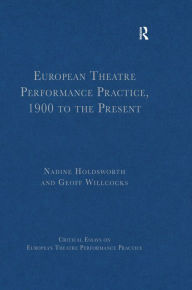 Title: European Theatre Performance Practice, 1900 to the Present, Author: Geoff Willcocks