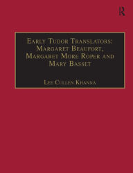 Title: Early Tudor Translators: Margaret Beaufort, Margaret More Roper and Mary Basset: Printed Writings 1500-1640: Series I, Part Two, Volume 4, Author: Lee Cullen Khanna