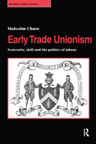 Title: Early Trade Unionism: Fraternity, Skill and the Politics of Labour, Author: Malcolm Chase