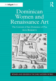 Title: Dominican Women and Renaissance Art: The Convent of San Domenico of Pisa, Author: Ann Roberts