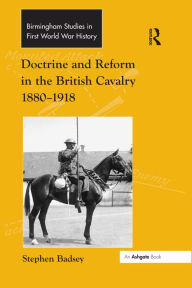 Title: Doctrine and Reform in the British Cavalry 1880-1918, Author: Stephen Badsey