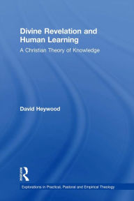 Title: Divine Revelation and Human Learning: A Christian Theory of Knowledge, Author: David Heywood