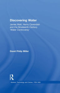 Title: Discovering Water: James Watt, Henry Cavendish and the Nineteenth-Century 'Water Controversy', Author: David Philip Miller