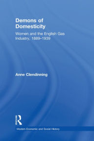 Title: Demons of Domesticity: Women and the English Gas Industry, 1889-1939, Author: Anne Clendinning