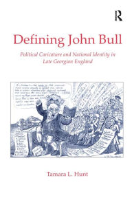 Title: Defining John Bull: Political Caricature and National Identity in Late Georgian England, Author: Tamara L. Hunt