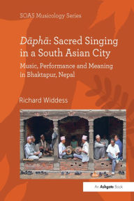 Title: Dapha: Sacred Singing in a South Asian City: Music, Performance and Meaning in Bhaktapur, Nepal, Author: Richard Widdess