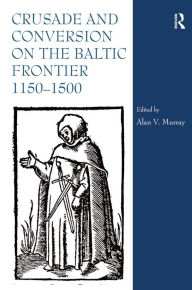 Title: Crusade and Conversion on the Baltic Frontier 1150-1500, Author: Alan V. Murray