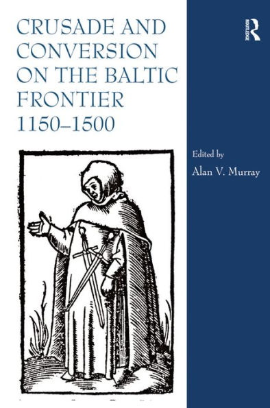 Crusade and Conversion on the Baltic Frontier 1150-1500