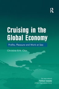 Title: Cruising in the Global Economy: Profits, Pleasure and Work at Sea, Author: Christine B.N. Chin