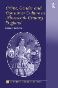 Title: Crime, Gender and Consumer Culture in Nineteenth-Century England, Author: Tammy C. Whitlock