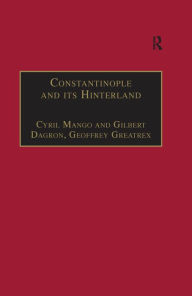 Title: Constantinople and its Hinterland: Papers from the Twenty-Seventh Spring Symposium of Byzantine Studies, Oxford, April 1993, Author: Cyril Mango