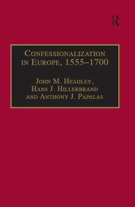 Title: Confessionalization in Europe, 1555-1700: Essays in Honor and Memory of Bodo Nischan, Author: John M. Headley