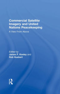 Title: Commercial Satellite Imagery and United Nations Peacekeeping: A View From Above, Author: Rob Huebert