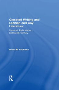 Title: Closeted Writing and Lesbian and Gay Literature: Classical, Early Modern, Eighteenth-Century, Author: David M. Robinson